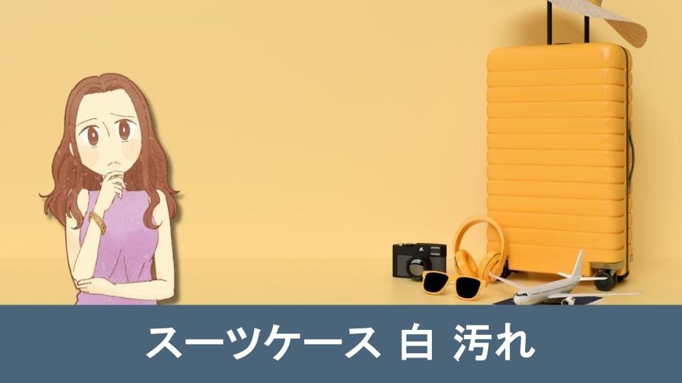 必見 スーツケース白汚れの防止法とメンテナンス完全解説【まとめ】